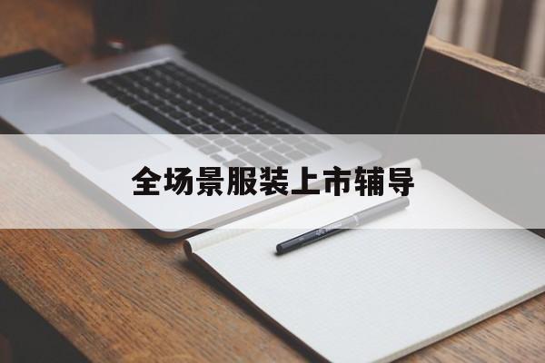 平顶山市全场景服装上市辅导(服装怎么样打造场景化)