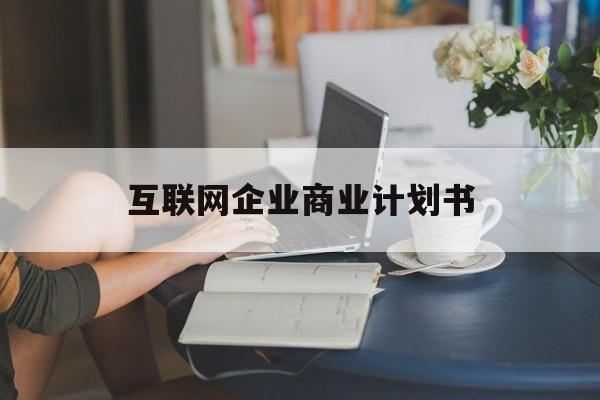 平顶山市互联网企业商业计划书(互联网行业商业计划书侧重点)