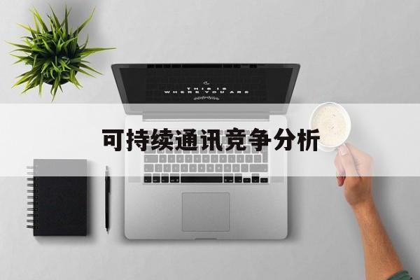 平顶山市可持续通讯竞争分析(可持续竞争优势有哪些)