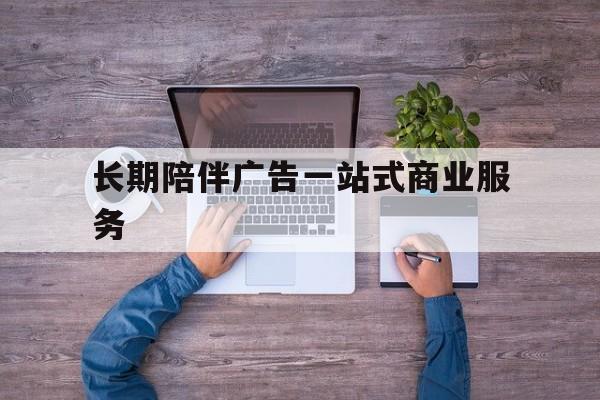 平顶山市长期陪伴广告一站式商业服务的简单介绍